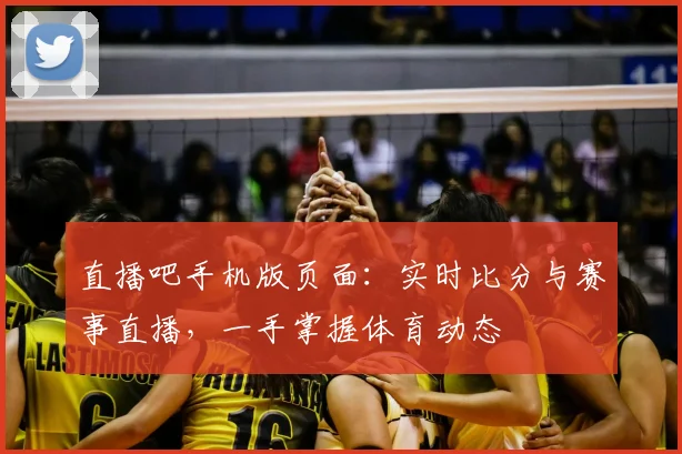 直播吧手机版页面：实时比分与赛事直播，一手掌握体育动态