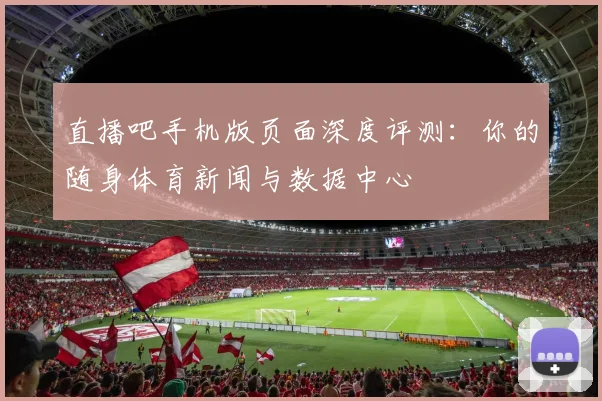 直播吧手机版页面深度评测：你的随身体育新闻与数据中心